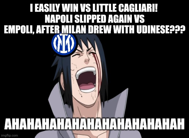 Inter Milan, back to the 1st place! | I EASILY WIN VS LITTLE CAGLIARI! 
NAPOLI SLIPPED AGAIN VS EMPOLI, AFTER MILAN DREW WITH UDINESE??? AHAHAHAHAHAHAHAHAHAHAHAH | image tagged in sasuke laugh,inter,ac milan,napoli,serie a,calcio | made w/ Imgflip meme maker