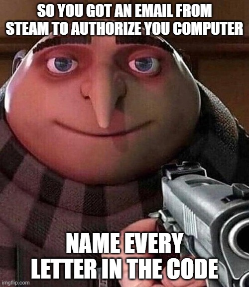 g r u | SO YOU GOT AN EMAIL FROM STEAM TO AUTHORIZE YOU COMPUTER; NAME EVERY LETTER IN THE CODE | image tagged in gru holding a gun | made w/ Imgflip meme maker
