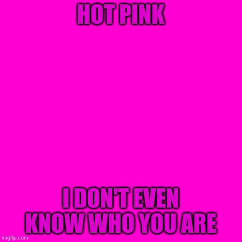 Blank Hot Pink Background | HOT PINK I DON'T EVEN KNOW WHO YOU ARE | image tagged in blank hot pink background | made w/ Imgflip meme maker