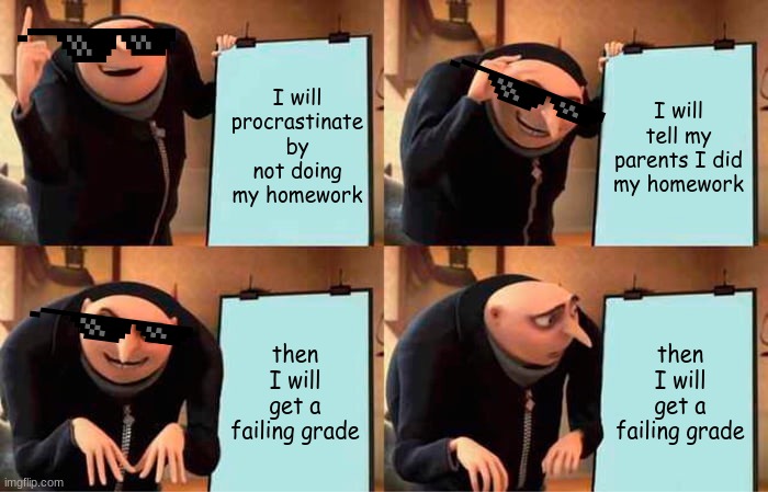 (almost) every kid | I will procrastinate by not doing my homework; I will tell my parents I did my homework; then I will get a failing grade; then I will get a failing grade | image tagged in memes,gru's plan | made w/ Imgflip meme maker