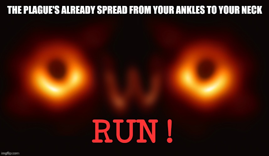 Creepy OwO | THE PLAGUE'S ALREADY SPREAD FROM YOUR ANKLES TO YOUR NECK RUN! | image tagged in creepy owo | made w/ Imgflip meme maker