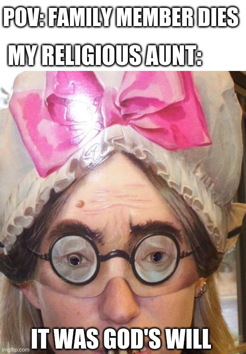 does it only happen to my family? | MY RELIGIOUS AUNT:; POV: FAMILY MEMBER DIES; IT WAS GOD'S WILL | made w/ Imgflip meme maker