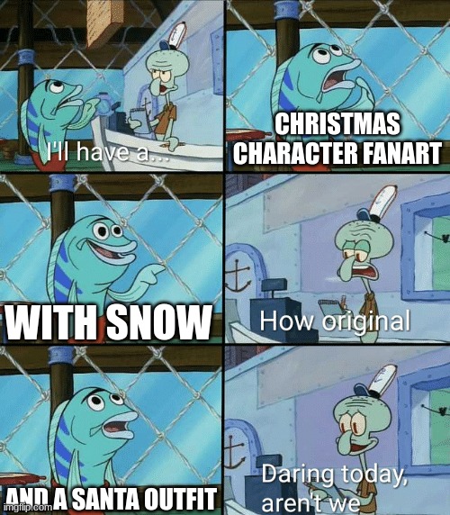 jhtfughdrurg | CHRISTMAS CHARACTER FANART; WITH SNOW; AND A SANTA OUTFIT | image tagged in daring today aren't we squidward,christmas,merry christmas | made w/ Imgflip meme maker