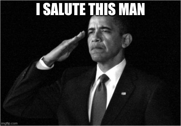 obama-salute | I SALUTE THIS MAN | image tagged in obama-salute | made w/ Imgflip meme maker