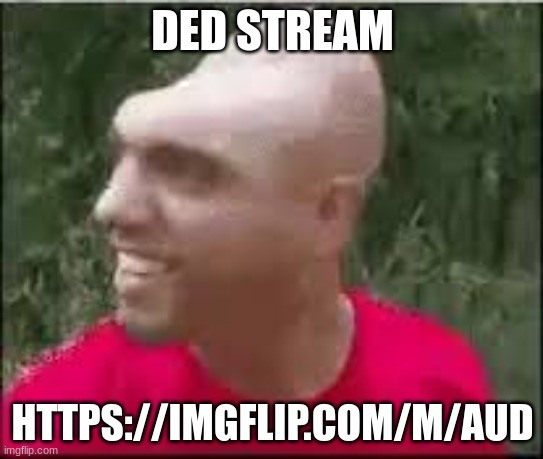 Dishweed | DED STREAM; HTTPS://IMGFLIP.COM/M/AUD | image tagged in dishweed | made w/ Imgflip meme maker