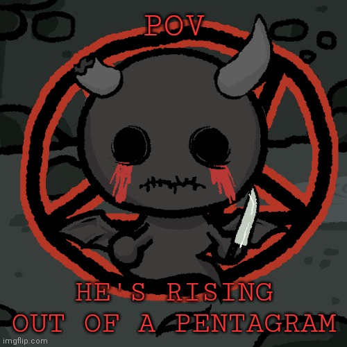 POV; HE'S RISING OUT OF A PENTAGRAM | image tagged in s u r g n a | made w/ Imgflip meme maker