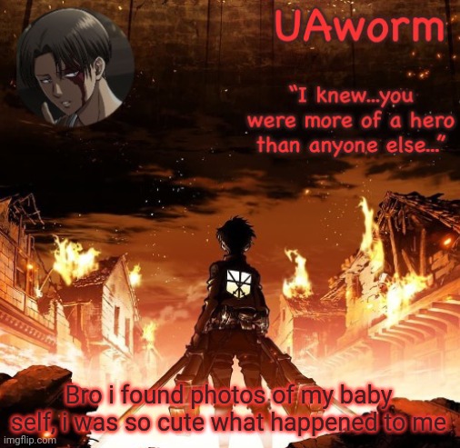 UAworm aot temp | Bro i found photos of my baby self, i was so cute what happened to me | image tagged in uaworm aot temp | made w/ Imgflip meme maker