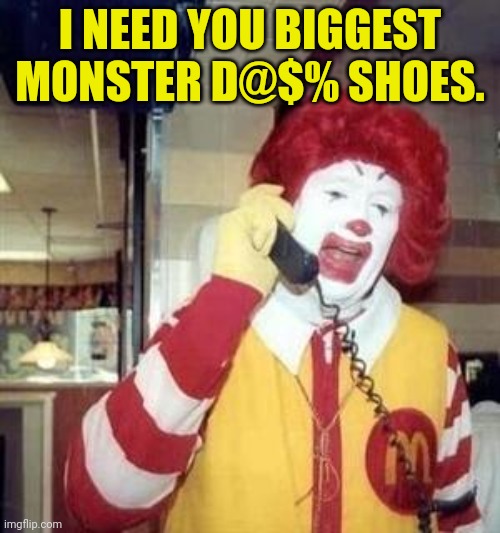 Ronald McDonald Temp | I NEED YOU BIGGEST MONSTER D@$% SHOES. | image tagged in ronald mcdonald temp | made w/ Imgflip meme maker