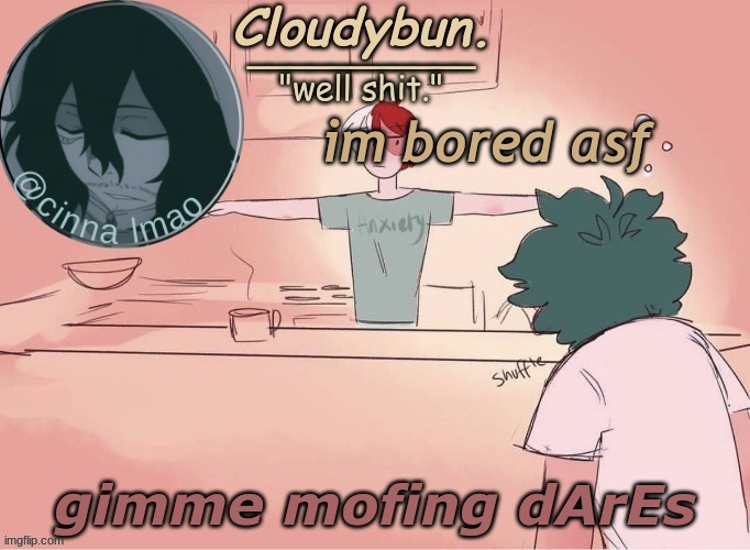 cinnas temp :D | im bored asf; gimme mofing dArEs | image tagged in cinnas temp d | made w/ Imgflip meme maker