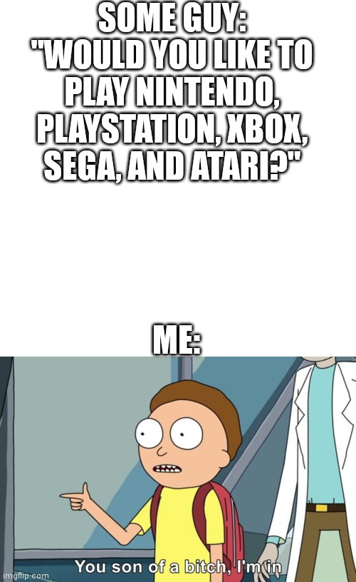 Lol | SOME GUY: "WOULD YOU LIKE TO PLAY NINTENDO, PLAYSTATION, XBOX,
SEGA, AND ATARI?"; ME: | image tagged in memes,nintendo,playstation,xbox,sega,atari | made w/ Imgflip meme maker