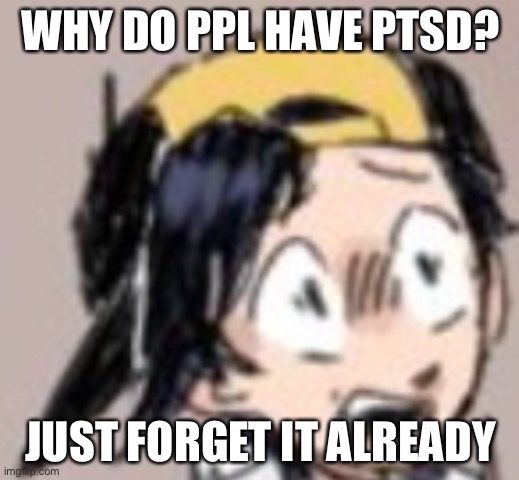 Scared Gold | WHY DO PPL HAVE PTSD? JUST FORGET IT ALREADY | image tagged in scared gold | made w/ Imgflip meme maker