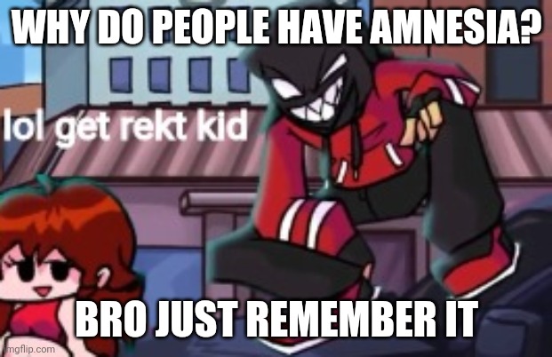 lol get rekt kid | WHY DO PEOPLE HAVE AMNESIA? BRO JUST REMEMBER IT | image tagged in lol get rekt kid | made w/ Imgflip meme maker