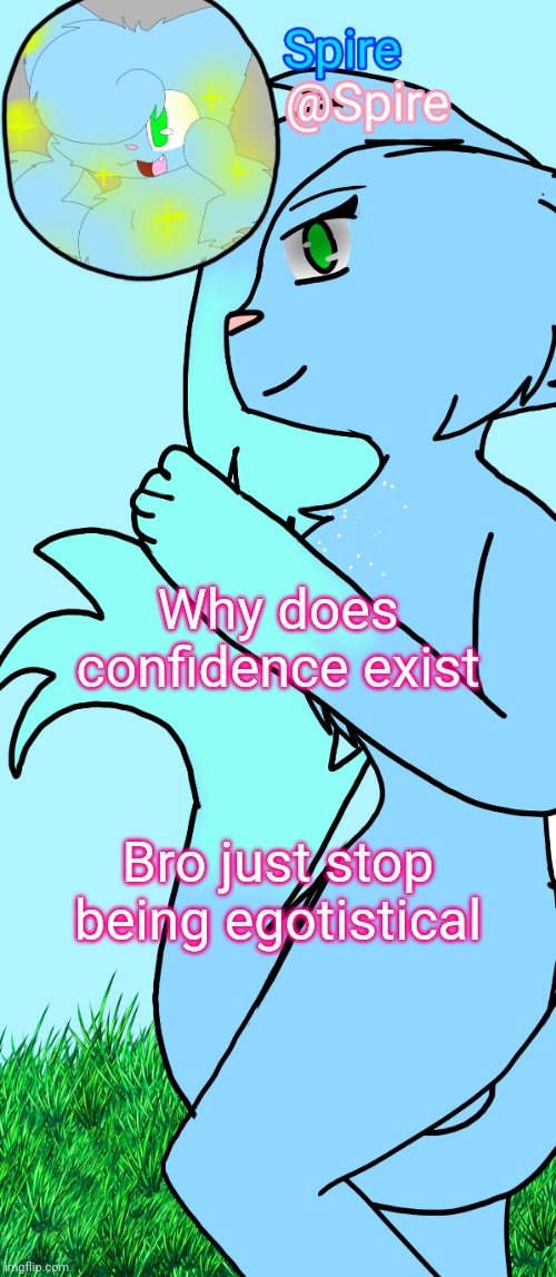 Calling myself out ??? | Why does confidence exist; Bro just stop being egotistical | image tagged in spire fursona announcement template | made w/ Imgflip meme maker