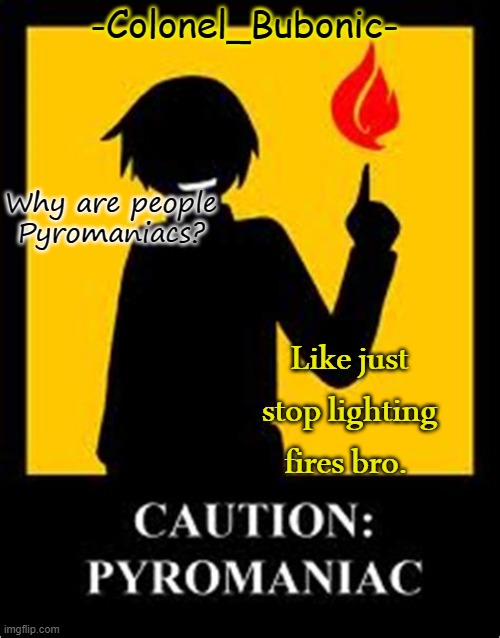 Pyromaniac temp | Why are people Pyromaniacs? Like just stop lighting fires bro. | image tagged in pyromaniac temp | made w/ Imgflip meme maker