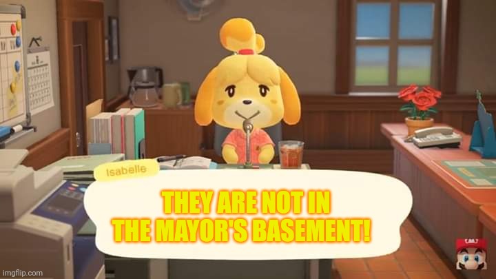 Isabelle Animal Crossing Announcement | THEY ARE NOT IN THE MAYOR'S BASEMENT! | image tagged in isabelle animal crossing announcement | made w/ Imgflip meme maker