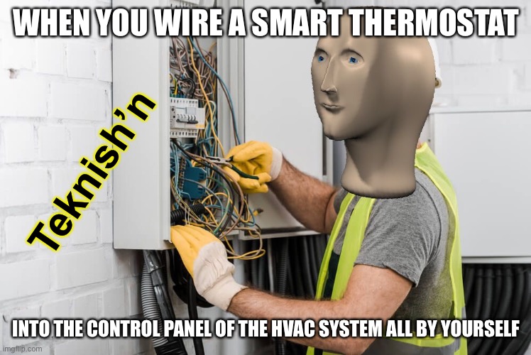 WHEN YOU WIRE A SMART THERMOSTAT; Teknish’n; INTO THE CONTROL PANEL OF THE HVAC SYSTEM ALL BY YOURSELF | image tagged in memes,funny,meme man,diy,true story | made w/ Imgflip meme maker