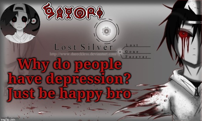 Lost Silver temp lol thanks Child_Corpse | Why do people have depression? Just be happy bro | image tagged in lost silver temp lol thanks child_corpse | made w/ Imgflip meme maker