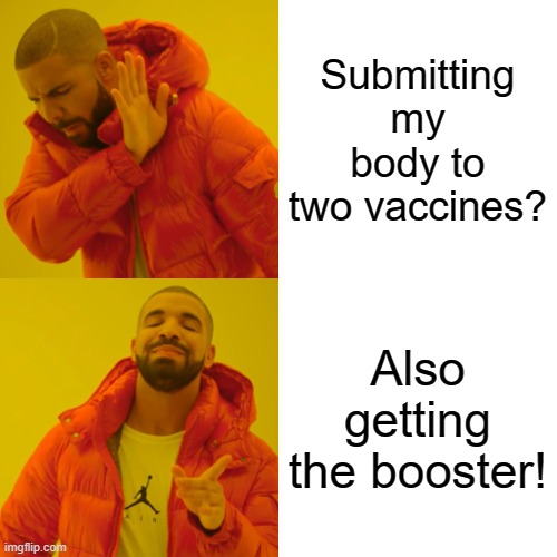 get vaccinated booster |  Submitting my body to two vaccines? Also getting the booster! | image tagged in memes,drake hotline bling,covid-19,vaccination,booster | made w/ Imgflip meme maker