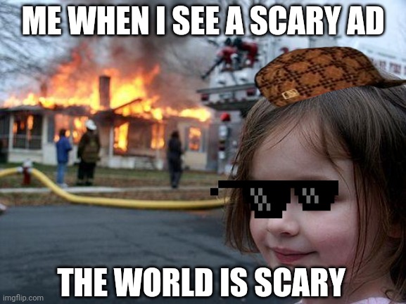 Scary so far | ME WHEN I SEE A SCARY AD; THE WORLD IS SCARY | image tagged in memes,disaster girl | made w/ Imgflip meme maker