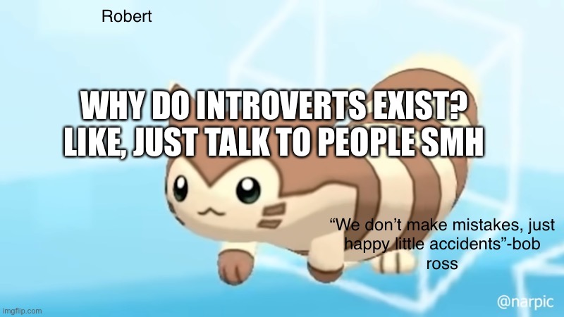 Rob’s furret announcement temp | WHY DO INTROVERTS EXIST? LIKE, JUST TALK TO PEOPLE SMH | image tagged in rob s furret announcement temp | made w/ Imgflip meme maker