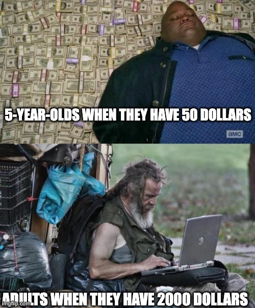 the next second, the money was all gone. | 5-YEAR-OLDS WHEN THEY HAVE 50 DOLLARS; ADULTS WHEN THEY HAVE 2000 DOLLARS | image tagged in huell money,homeless_pc | made w/ Imgflip meme maker