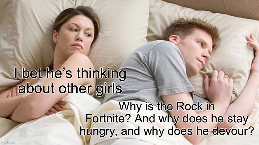 I Bet He's Thinking About Other Women | I bet he’s thinking about other girls; Why is the Rock in Fortnite? And why does he stay hungry, and why does he devour? | image tagged in memes,i bet he's thinking about other women | made w/ Imgflip meme maker