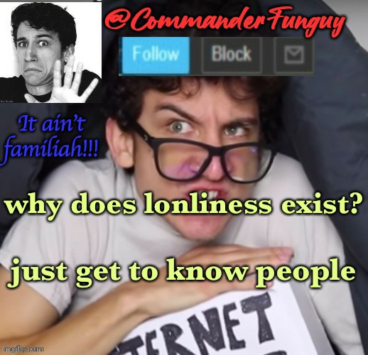 my mom in a nutshell: | why does lonliness exist? just get to know people | image tagged in commanderfunguy daniel thrasher announcement template thx birb | made w/ Imgflip meme maker