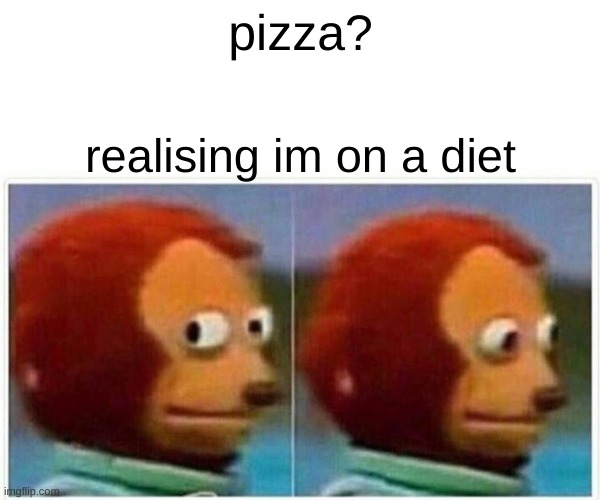 Monkey Puppet Meme | pizza? realising im on a diet | image tagged in memes,monkey puppet | made w/ Imgflip meme maker