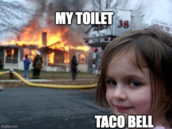 Oh no... not again... | MY TOILET; TACO BELL | image tagged in memes,disaster girl | made w/ Imgflip meme maker