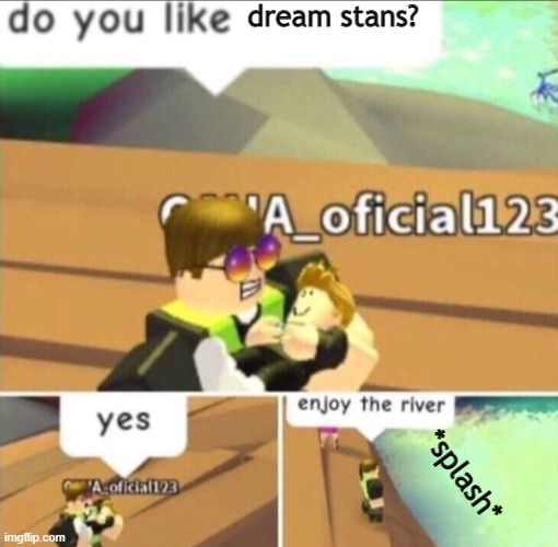 Enjoy The River | dream stans? *splash* | image tagged in enjoy the river | made w/ Imgflip meme maker