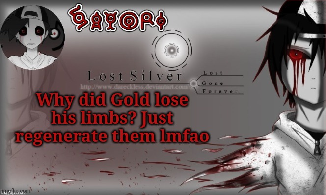 Lost Silver temp lol thanks Child_Corpse | Why did Gold lose his limbs? Just regenerate them lmfao | image tagged in lost silver temp lol thanks child_corpse | made w/ Imgflip meme maker