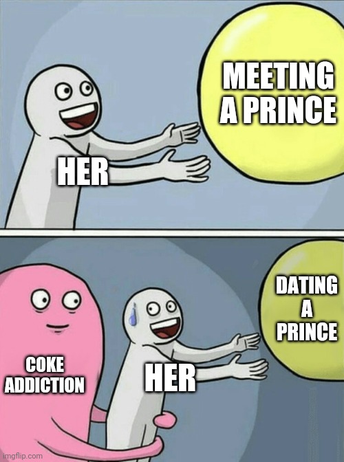 Naw son, price is looking to high | MEETING A PRINCE; HER; DATING A PRINCE; COKE ADDICTION; HER | image tagged in memes,running away balloon,e,q,obama | made w/ Imgflip meme maker