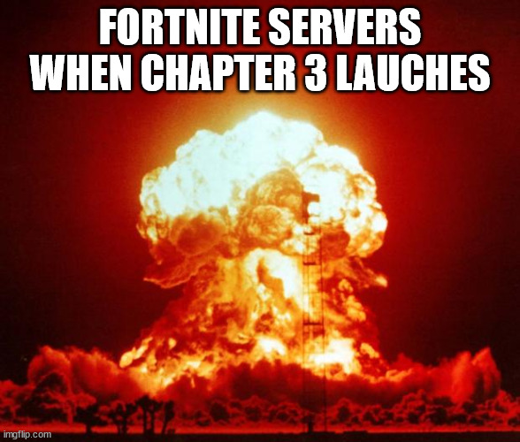 Nuke | FORTNITE SERVERS WHEN CHAPTER 3 LAUCHES | image tagged in nuke | made w/ Imgflip meme maker