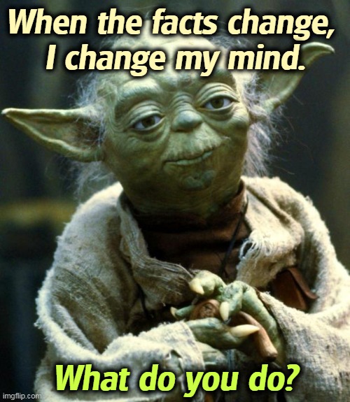Star Wars Yoda | When the facts change, 
I change my mind. What do you do? | image tagged in memes,star wars yoda | made w/ Imgflip meme maker
