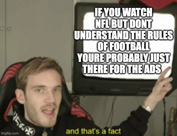 Is It True? | IF YOU WATCH NFL BUT DONT UNDERSTAND THE RULES OF FOOTBALL YOURE PROBABLY JUST THERE FOR THE ADS | image tagged in and that's a fact,funny,nfl,memes,football,ads | made w/ Imgflip meme maker