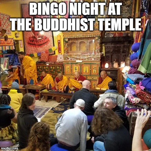Bingo Night at the Buddhist Temple | BINGO NIGHT AT THE BUDDHIST TEMPLE | image tagged in bingo,buddhism,temple,fundraising,religion | made w/ Imgflip meme maker