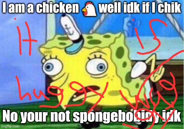 Spongebobidy chik | I am a chicken 🐔 well idk if I chik; No your not spongebobidy idk | image tagged in memes,mocking spongebob | made w/ Imgflip meme maker