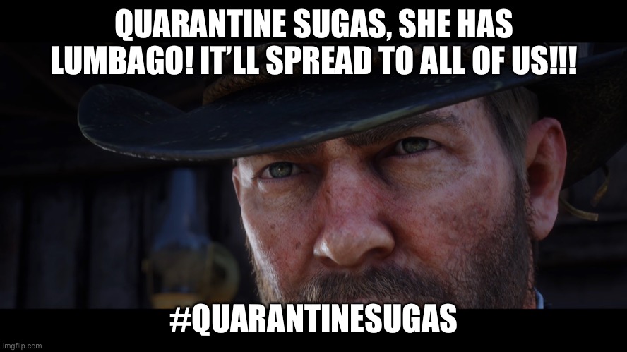 Red Dead Redemption 2 | QUARANTINE SUGAS, SHE HAS LUMBAGO! IT’LL SPREAD TO ALL OF US!!! #QUARANTINESUGAS | image tagged in red dead redemption 2 | made w/ Imgflip meme maker