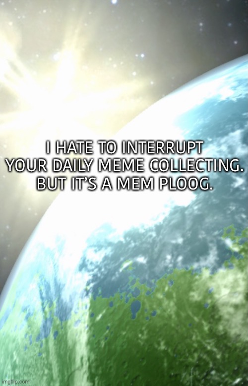 https://imgflip.com/i/5xn10z | I HATE TO INTERRUPT YOUR DAILY MEME COLLECTING. BUT IT’S A MEM PLOOG. | image tagged in enderhomiewastaken announcement template | made w/ Imgflip meme maker