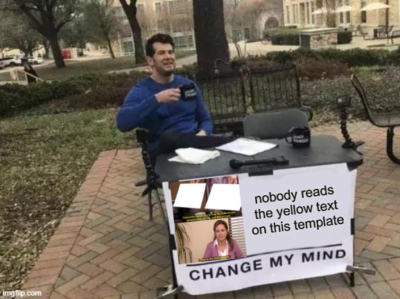 free epic fenugreek | nobody reads the yellow text on this template | image tagged in memes,change my mind | made w/ Imgflip meme maker