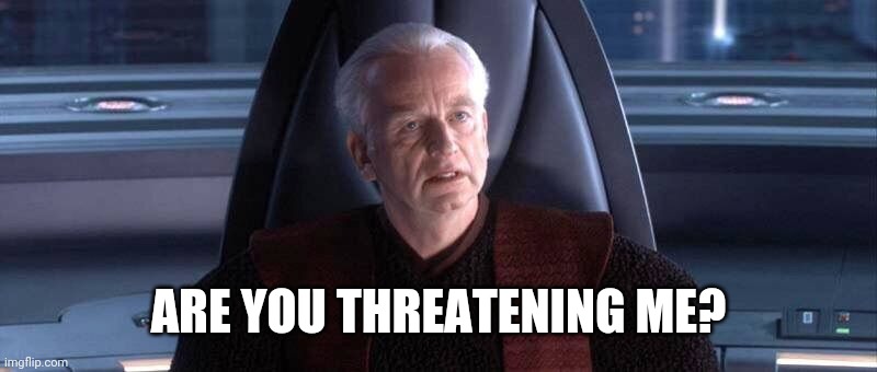 Are You Threatening Me? | ARE YOU THREATENING ME? | image tagged in are you threatening me | made w/ Imgflip meme maker