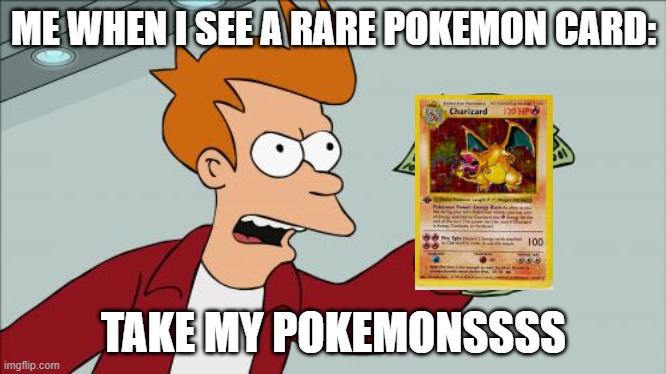 good ol' days | ME WHEN I SEE A RARE POKEMON CARD:; TAKE MY POKEMONSSSS | image tagged in memes,shut up and take my money fry | made w/ Imgflip meme maker