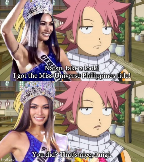 Beatrice Luigi Gomez Miss Universe Philippines - Fairy Tail Meme | Natsu, take a look!
I got the Miss Universe Philippines title! You did? That’s nice, Luigi. | image tagged in miss universe,beatrice luigi gomez,philippines,memes,pageant,fairy tail meme | made w/ Imgflip meme maker