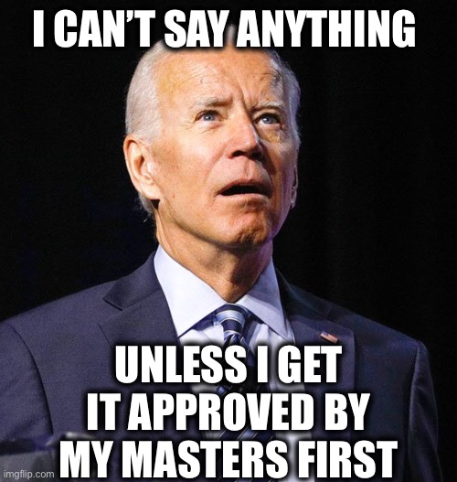 Joe Biden | I CAN’T SAY ANYTHING UNLESS I GET IT APPROVED BY MY MASTERS FIRST | image tagged in joe biden | made w/ Imgflip meme maker