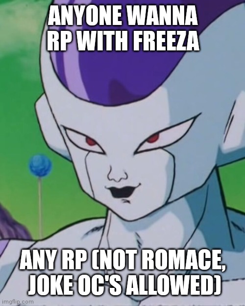 ANYONE WANNA RP WITH FREEZA; ANY RP (NOT ROMACE,  JOKE OC'S ALLOWED) | image tagged in frieza | made w/ Imgflip meme maker