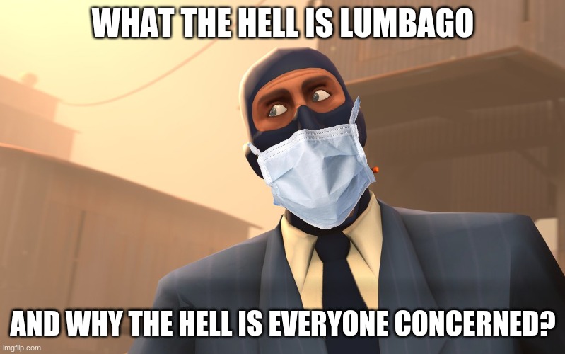 (leaves for 2 days) (comes back) (sees apoclypse) | WHAT THE HELL IS LUMBAGO; AND WHY THE HELL IS EVERYONE CONCERNED? | image tagged in success spy tf2 | made w/ Imgflip meme maker
