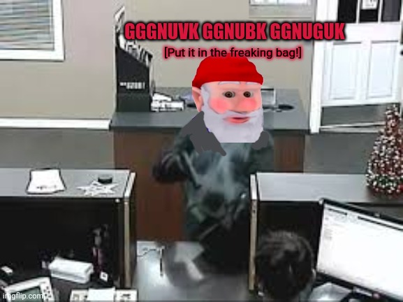 Bank Robbery | GGGNUVK GGNUBK GGNUGUK [Put it in the freaking bag!] | image tagged in bank robbery | made w/ Imgflip meme maker