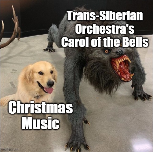 dog vs werewolf | Trans-Siberian Orchestra's Carol of the Bells; Christmas Music | image tagged in dog vs werewolf | made w/ Imgflip meme maker