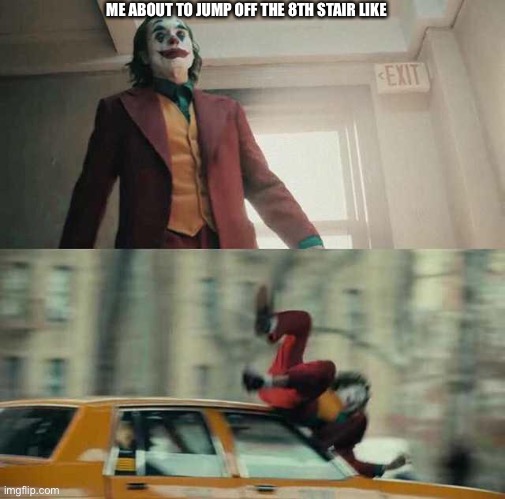 joker getting hit by a car | ME ABOUT TO JUMP OFF THE 8TH STAIR LIKE | image tagged in joker getting hit by a car | made w/ Imgflip meme maker