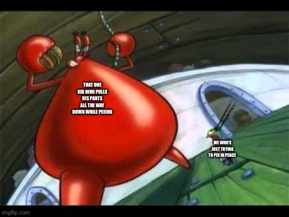 Naked Mr Krabs | THAT ONE KID WHO PULLS HIS PANTS ALL THE WAY DOWN WHILE PEEING; ME WHO’S JUST TRYING TO PEE IN PEACE | image tagged in naked mr krabs | made w/ Imgflip meme maker